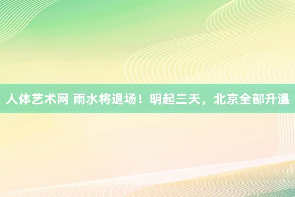 人体艺术网 雨水将退场！明起三天，北京全部升温