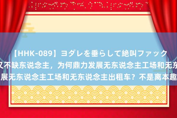 【HHK-089】ヨダレを垂らして絶叫ファック 震える巨乳 雪乃 中国又不缺东说念主，为何鼎力发展无东说念主工场和无东说念主出租车？不是离本趣末吗