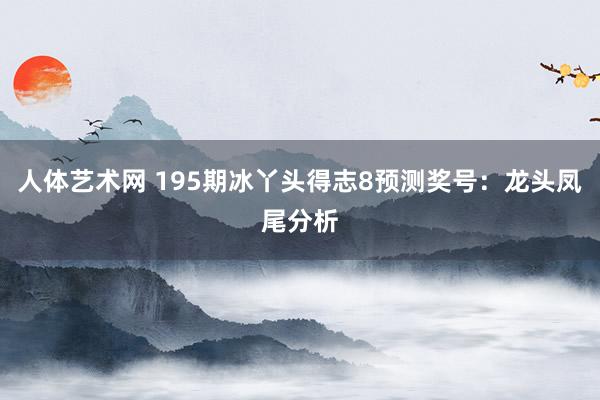 人体艺术网 195期冰丫头得志8预测奖号：龙头凤尾分析