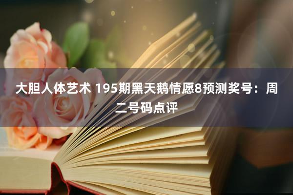 大胆人体艺术 195期黑天鹅情愿8预测奖号：周二号码点评