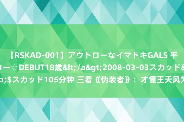 【RSKAD-001】アウトローなイマドキGALS 平成生まれ アウトロー☆DEBUT18歳</a>2008-03-03スカッド&$スカッド105分钟 三看《伪装者》：才懂王天风为何要吃“黑寡妇”于曼丽的糖