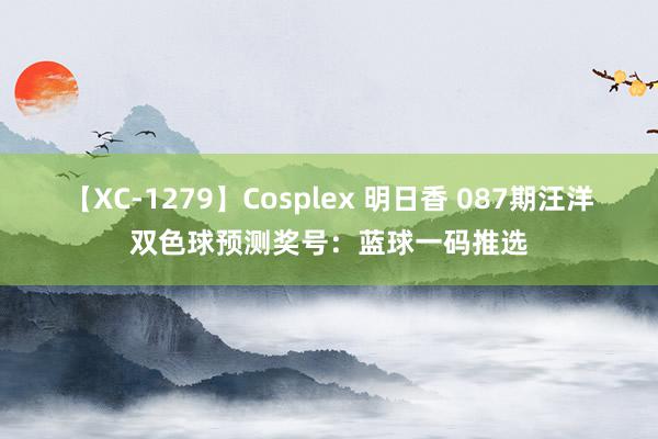 【XC-1279】Cosplex 明日香 087期汪洋双色球预测奖号：蓝球一码推选