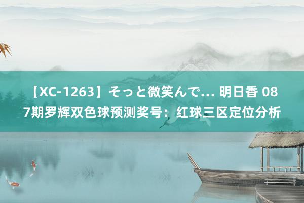 【XC-1263】そっと微笑んで… 明日香 087期罗辉双色球预测奖号：红球三区定位分析