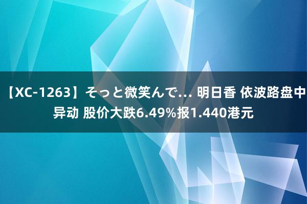 【XC-1263】そっと微笑んで… 明日香 依波路盘中异动 股价大跌6.49%报1.440港元