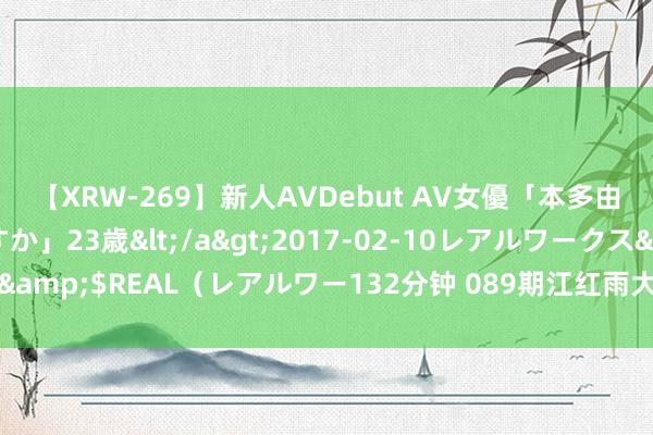 【XRW-269】新人AVDebut AV女優「本多由奈」本名「伊藤あすか」23歳</a>2017-02-10レアルワークス&$REAL（レアルワー132分钟 089期江红雨大乐透预测奖号：重号分析