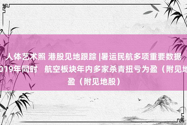 人体艺术照 港股见地跟踪 |暑运民航多项重要数据超2019年同时   航空板块年内多家杀青扭亏为盈（附见地股）