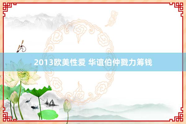 2013欧美性爱 华谊伯仲戮力筹钱