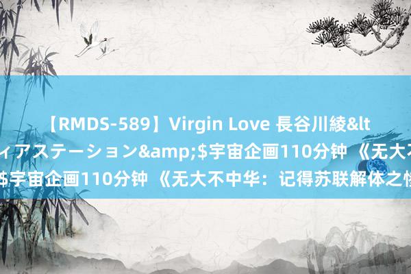 【RMDS-589】Virgin Love 長谷川綾</a>2010-05-17メディアステーション&$宇宙企画110分钟 《无大不中华：记得苏联解体之惨痛》