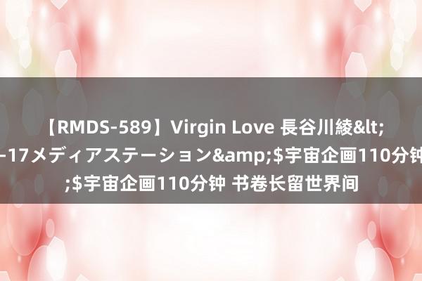 【RMDS-589】Virgin Love 長谷川綾</a>2010-05-17メディアステーション&$宇宙企画110分钟 书卷长留世界间