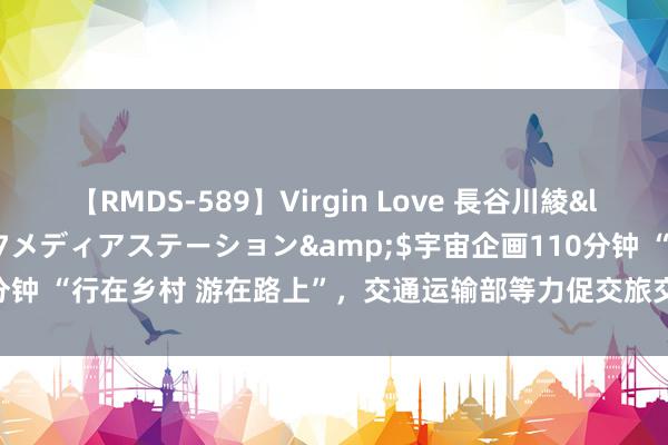 【RMDS-589】Virgin Love 長谷川綾</a>2010-05-17メディアステーション&$宇宙企画110分钟 “行在乡村 游在路上”，交通运输部等力促交旅交融，助力乡村全面振兴