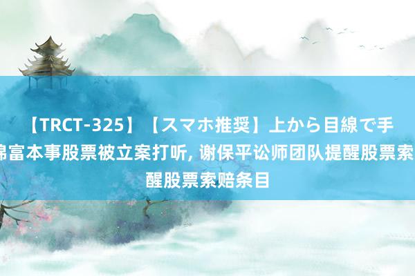 【TRCT-325】【スマホ推奨】上から目線で手コキ 锦富本事股票被立案打听, 谢保平讼师团队提醒股票索赔条目