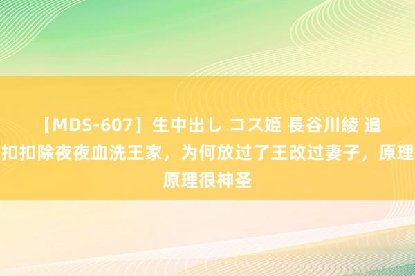 【MDS-607】生中出し コス姫 長谷川綾 追溯：张扣扣除夜夜血洗王家，为何放过了王改过妻子，原理很神圣