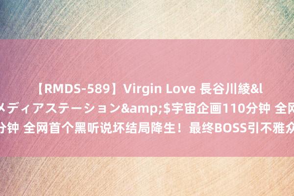 【RMDS-589】Virgin Love 長谷川綾</a>2010-05-17メディアステーション&$宇宙企画110分钟 全网首个黑听说坏结局降生！最终BOSS引不雅众发火，推测剧情有回转