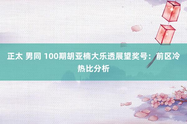 正太 男同 100期胡亚楠大乐透展望奖号：前区冷热比分析